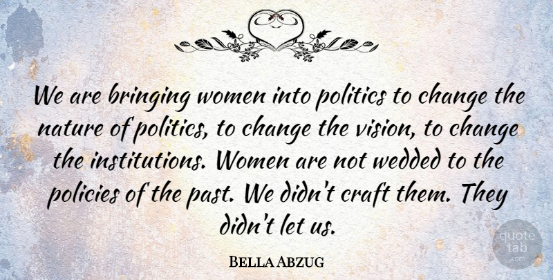 Bella Abzug Quote About Bringing, Change, Craft, Nature, Policies: We Are Bringing Women Into...