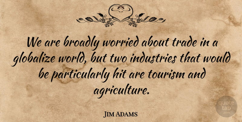 Jim Adams Quote About Hit, Industries, Tourism, Trade, Worried: We Are Broadly Worried About...