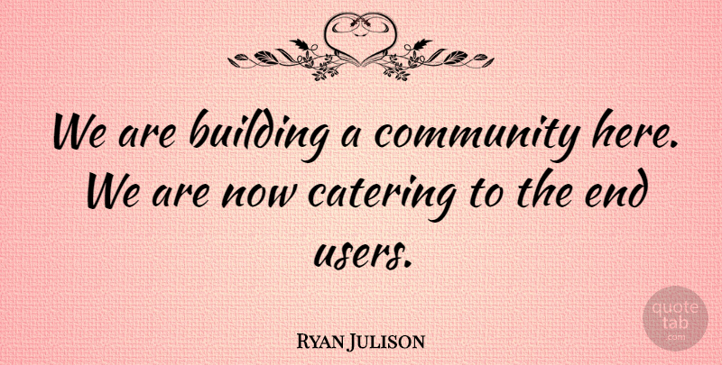 Ryan Julison Quote About Building, Catering, Community: We Are Building A Community...