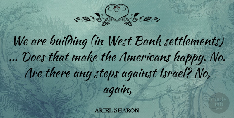 Ariel Sharon Quote About Against, Bank, Building, Steps, West: We Are Building In West...