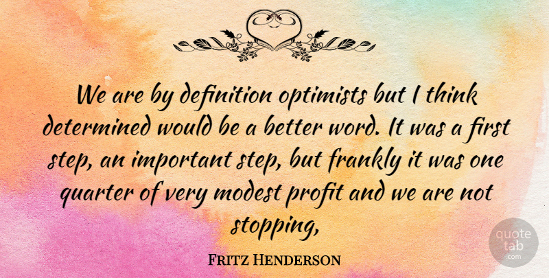 Fritz Henderson Quote About Definition, Determined, Frankly, Modest, Optimists: We Are By Definition Optimists...