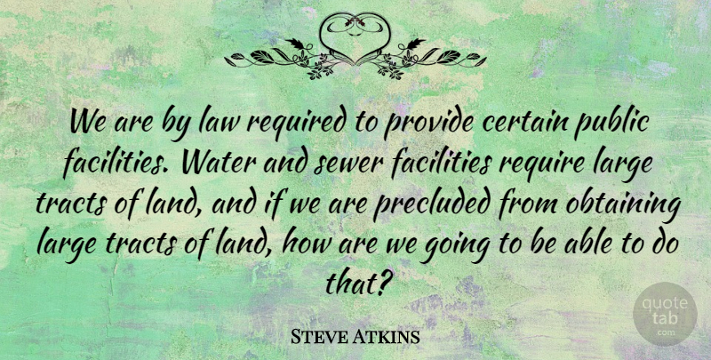 Steve Atkins Quote About Certain, Facilities, Land, Large, Law: We Are By Law Required...