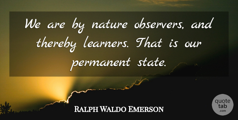 Ralph Waldo Emerson Quote About Learning, States, Learners: We Are By Nature Observers...