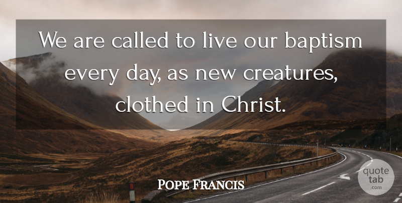 Pope Francis Quote About Baptism, Christ, Creatures: We Are Called To Live...