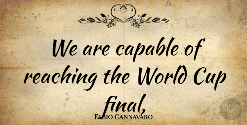 Fabio Cannavaro Quote About Capable, Cup, Reaching: We Are Capable Of Reaching...