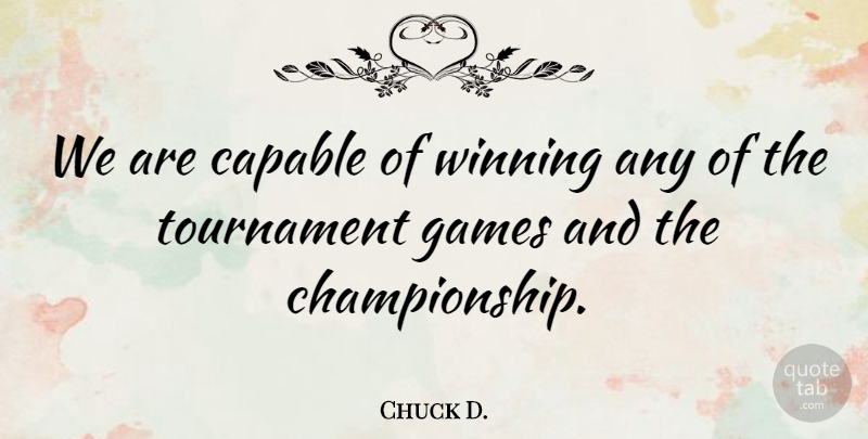 Chuck D. Quote About Capable, Games, Tournament, Winning: We Are Capable Of Winning...