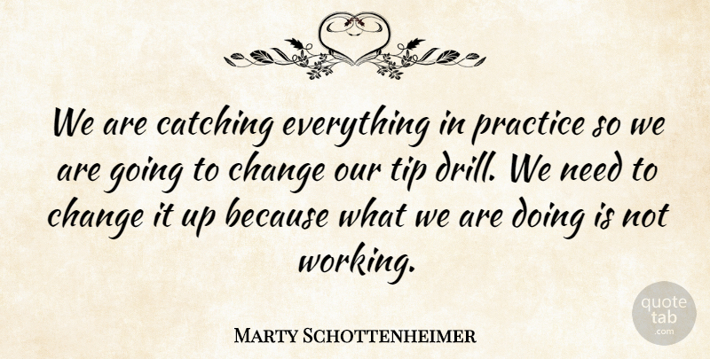 Marty Schottenheimer Quote About Catching, Change, Practice, Tip: We Are Catching Everything In...