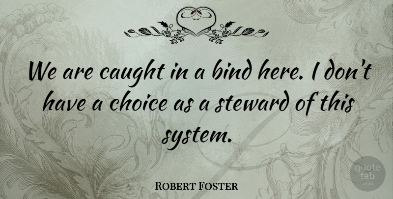 Robert Foster Quote About Bind, Caught, Choice: We Are Caught In A...