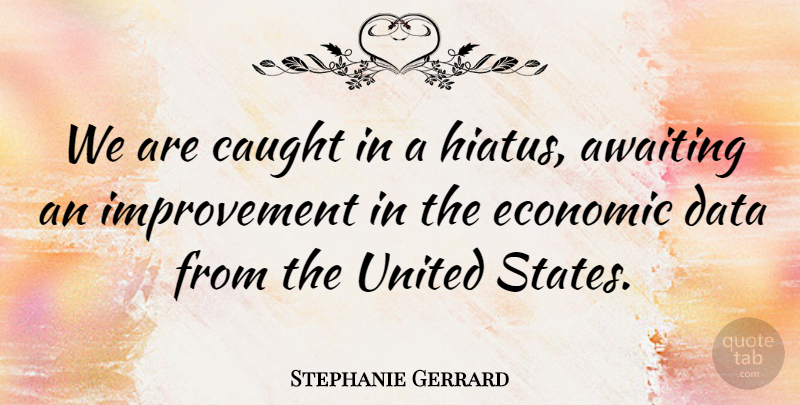 Stephanie Gerrard Quote About Caught, Data, Economic, Improvement, United: We Are Caught In A...
