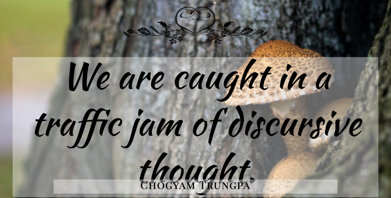 Chogyam Trungpa Quote About Objectivity, Jam, Traffic: We Are Caught In A...