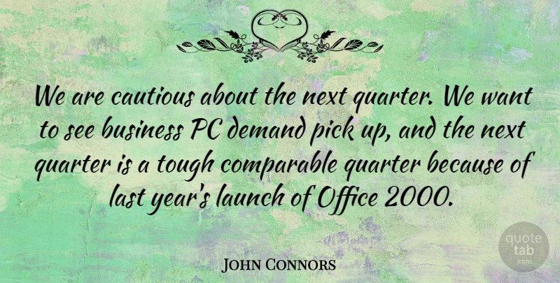 John Connors Quote About Business, Cautious, Comparable, Demand, Last: We Are Cautious About The...