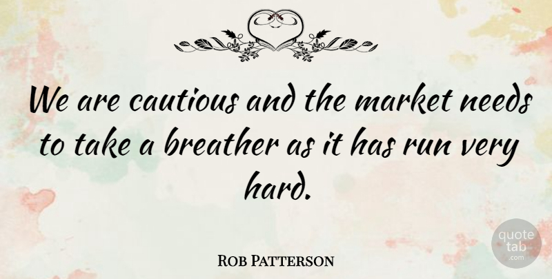 Rob Patterson Quote About Cautious, Market, Needs, Run: We Are Cautious And The...