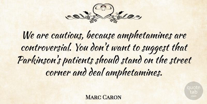 Marc Caron Quote About Corner, Deal, Patients, Stand, Street: We Are Cautious Because Amphetamines...
