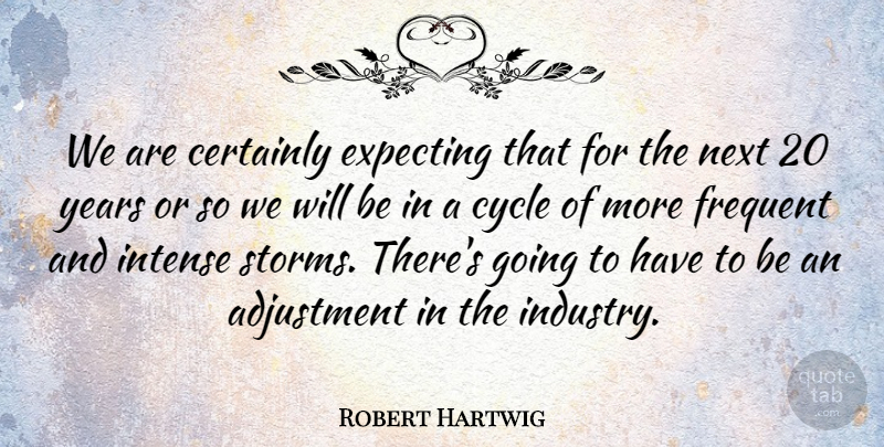Robert Hartwig Quote About Adjustment, Certainly, Cycle, Expecting, Frequent: We Are Certainly Expecting That...