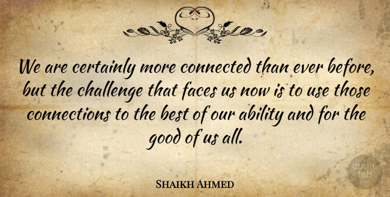 Shaikh Ahmed Quote About Ability, Best, Certainly, Challenge, Connected: We Are Certainly More Connected...