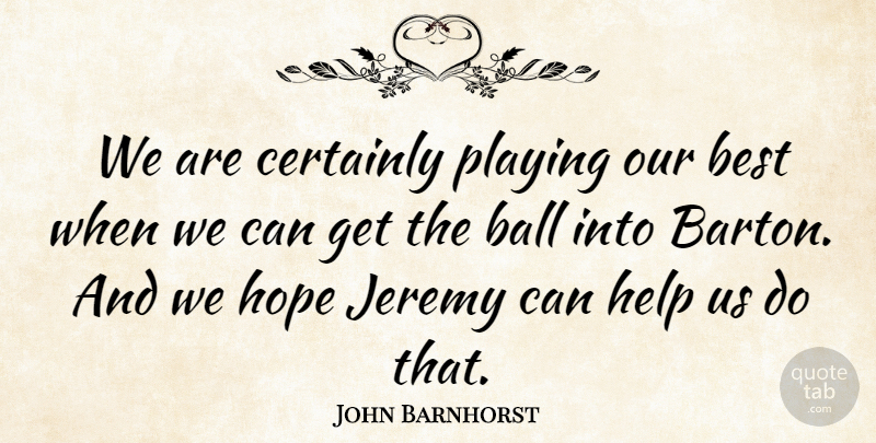 John Barnhorst Quote About Ball, Best, Certainly, Help, Hope: We Are Certainly Playing Our...