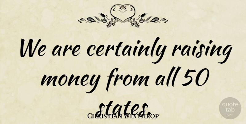 Christian Winthrop Quote About Certainly, Money, Raising: We Are Certainly Raising Money...