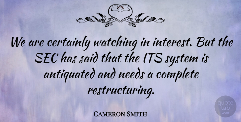 Cameron Smith Quote About Antiquated, Certainly, Complete, Needs, System: We Are Certainly Watching In...