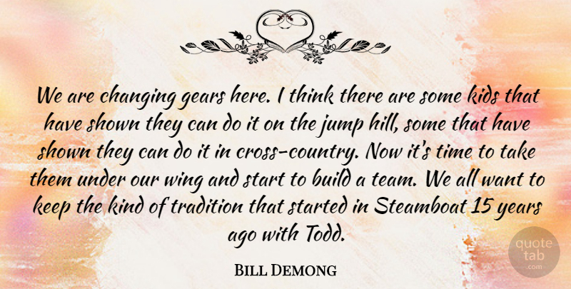 Bill Demong Quote About Build, Changing, Gears, Jump, Kids: We Are Changing Gears Here...