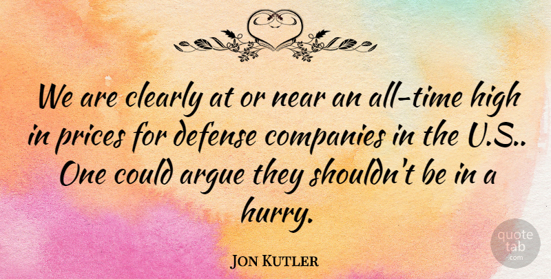 Jon Kutler Quote About Argue, Clearly, Companies, Defense, High: We Are Clearly At Or...