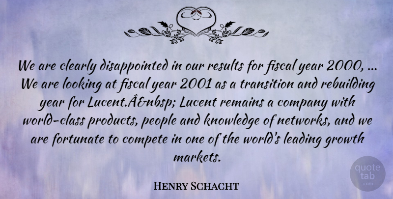 Henry Schacht Quote About Clearly, Company, Compete, Fiscal, Fortunate: We Are Clearly Disappointed In...