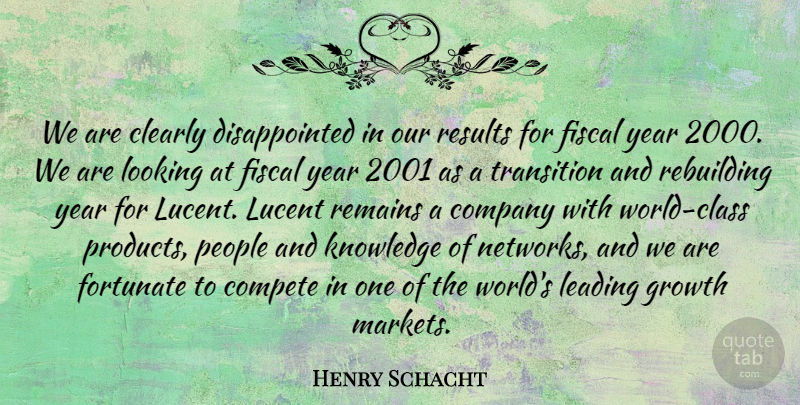 Henry Schacht Quote About Clearly, Company, Compete, Fiscal, Fortunate: We Are Clearly Disappointed In...