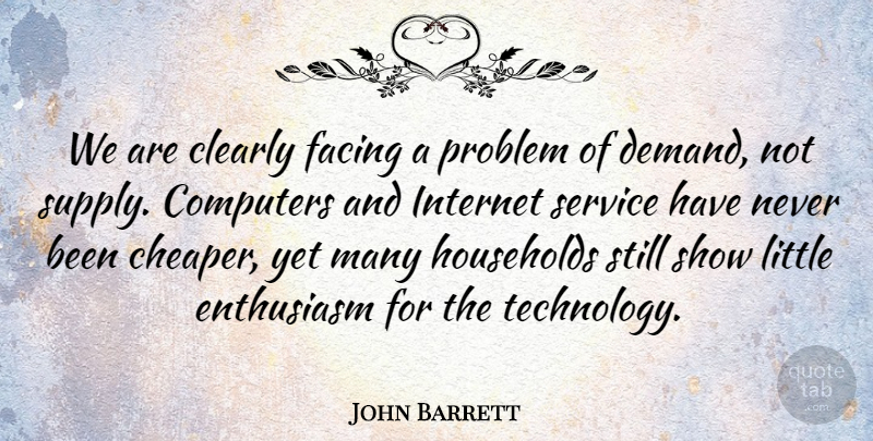 John Barrett Quote About Clearly, Computers, Enthusiasm, Facing, Households: We Are Clearly Facing A...