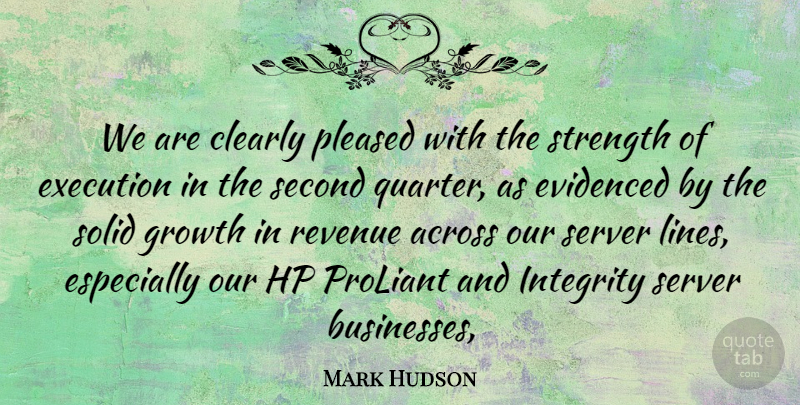 Mark Hudson Quote About Across, Clearly, Execution, Growth, Integrity: We Are Clearly Pleased With...