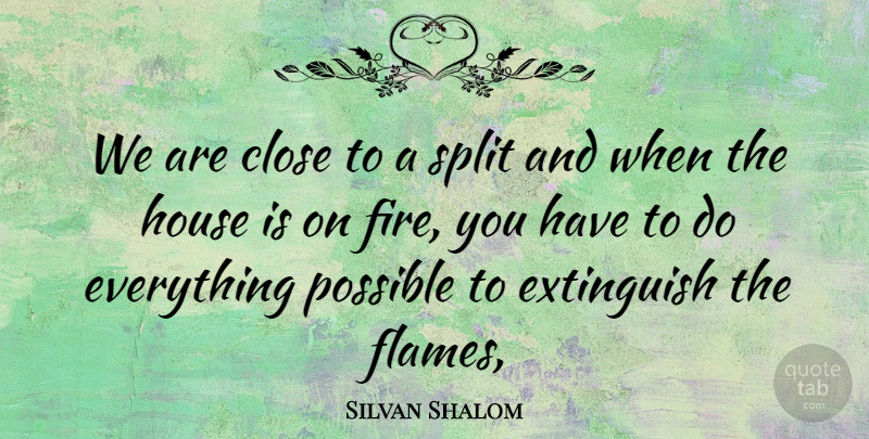 Silvan Shalom Quote About Close, Fire, House, Possible, Split: We Are Close To A...