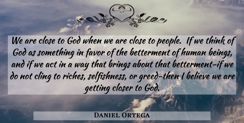Daniel Ortega Quote About God, Believe, Thinking: We Are Close To God...