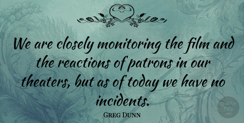 Greg Dunn Quote About Closely, Reactions, Today: We Are Closely Monitoring The...