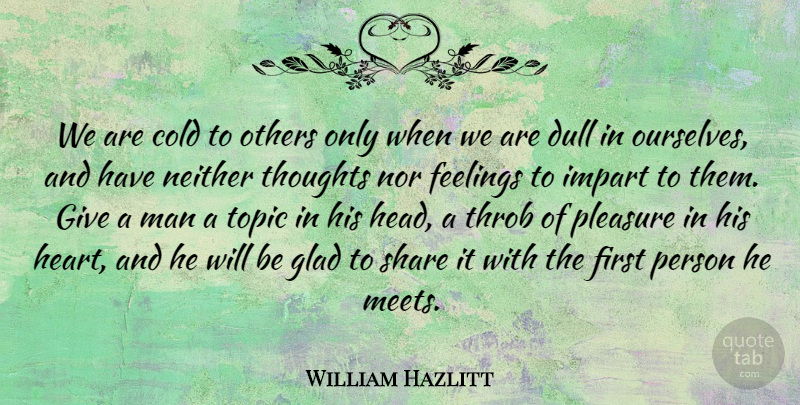 William Hazlitt Quote About Cold, Dull, Feelings, Glad, Impart: We Are Cold To Others...