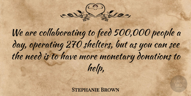Stephanie Brown Quote About Donations, Feed, Monetary, Operating, People: We Are Collaborating To Feed...