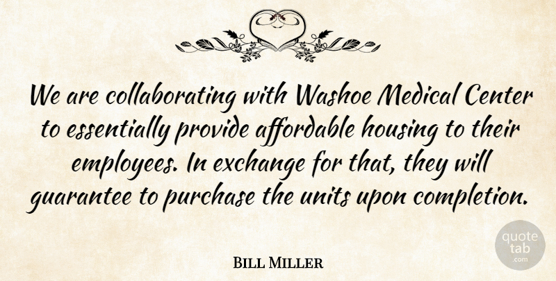 Bill Miller Quote About Affordable, Center, Exchange, Guarantee, Housing: We Are Collaborating With Washoe...