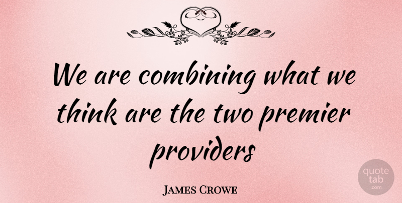 James Crowe Quote About Combining, Premier, Providers: We Are Combining What We...