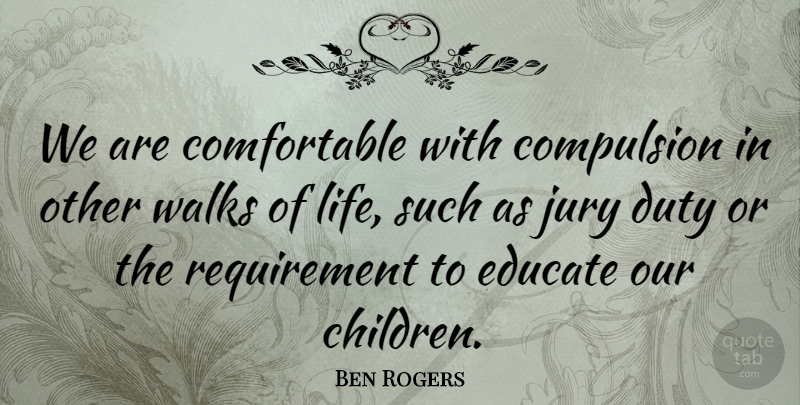 Ben Rogers Quote About Compulsion, Duty, Educate, Jury, Walks: We Are Comfortable With Compulsion...