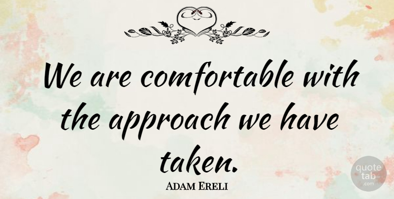 Adam Ereli Quote About Approach: We Are Comfortable With The...