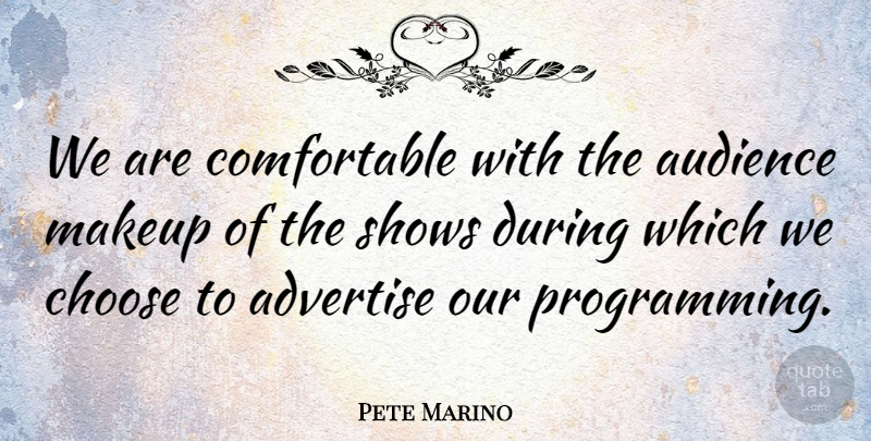Pete Marino Quote About Advertise, Audience, Choose, Makeup, Shows: We Are Comfortable With The...
