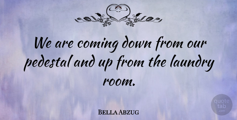 Bella Abzug Quote About Women, Rooms, Pedestal: We Are Coming Down From...