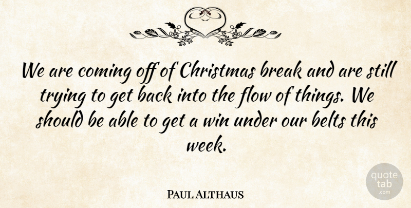 Paul Althaus Quote About Belts, Break, Christmas, Coming, Flow: We Are Coming Off Of...