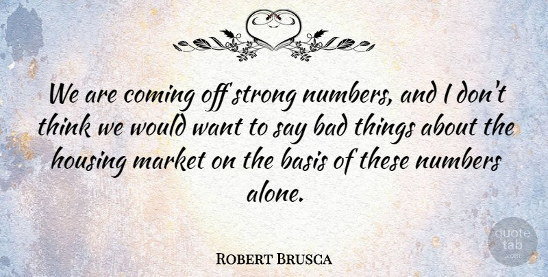 Robert Brusca Quote About Bad, Basis, Coming, Housing, Market: We Are Coming Off Strong...