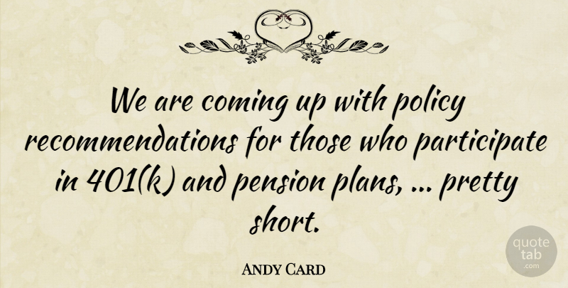 Andy Card Quote About Coming, Pension, Policy: We Are Coming Up With...