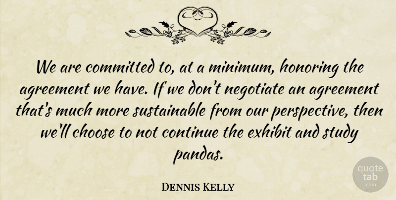 Dennis Kelly Quote About Agreement, Choose, Committed, Continue, Exhibit: We Are Committed To At...