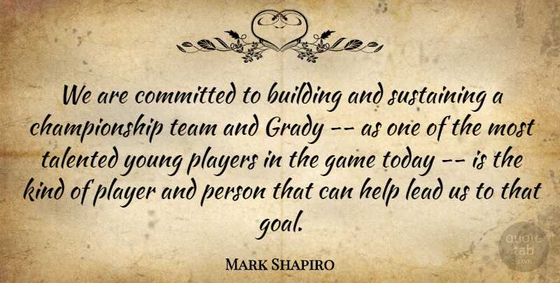 Mark Shapiro Quote About Building, Committed, Game, Help, Lead: We Are Committed To Building...