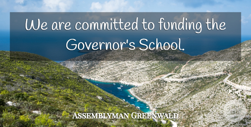 Assemblyman Greenwald Quote About Committed, Funding: We Are Committed To Funding...