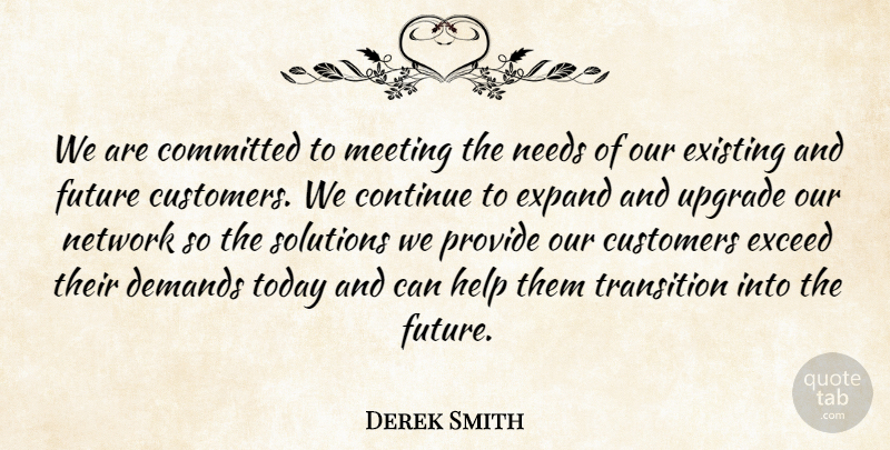 Derek Smith Quote About Committed, Continue, Customers, Demands, Exceed: We Are Committed To Meeting...