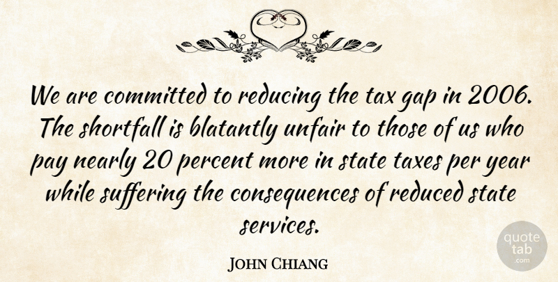 John Chiang Quote About Committed, Consequences, Gap, Nearly, Pay: We Are Committed To Reducing...