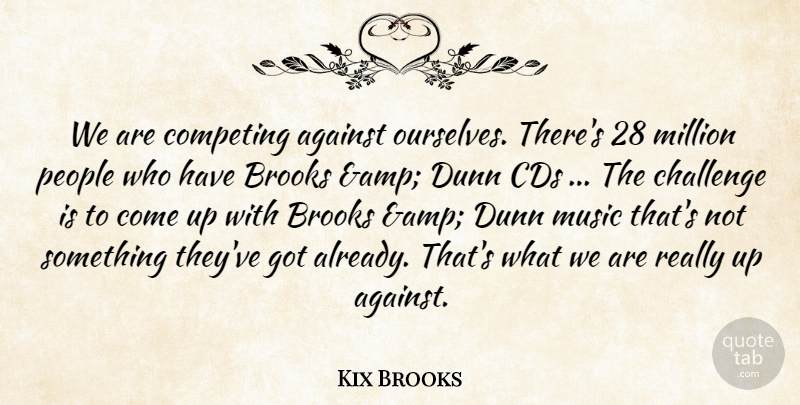 Kix Brooks Quote About Against, Brooks, Cds, Challenge, Competing: We Are Competing Against Ourselves...