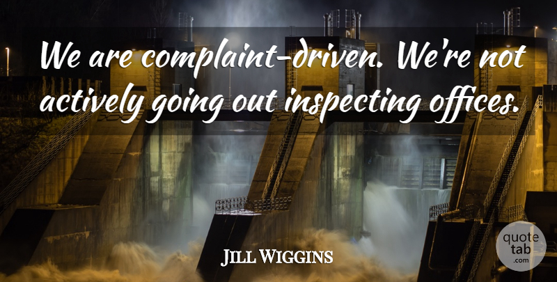 Jill Wiggins Quote About Actively: We Are Complaint Driven Were...