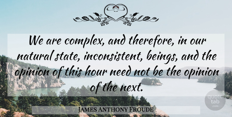 James Anthony Froude Quote About Needs, Next, Opinion: We Are Complex And Therefore...